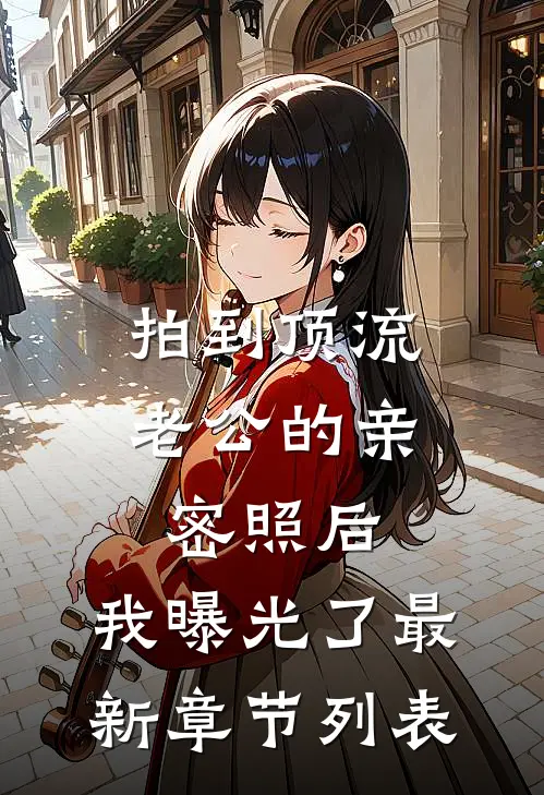 拍到顶流老公的亲密照后，我曝光了最新章节列表