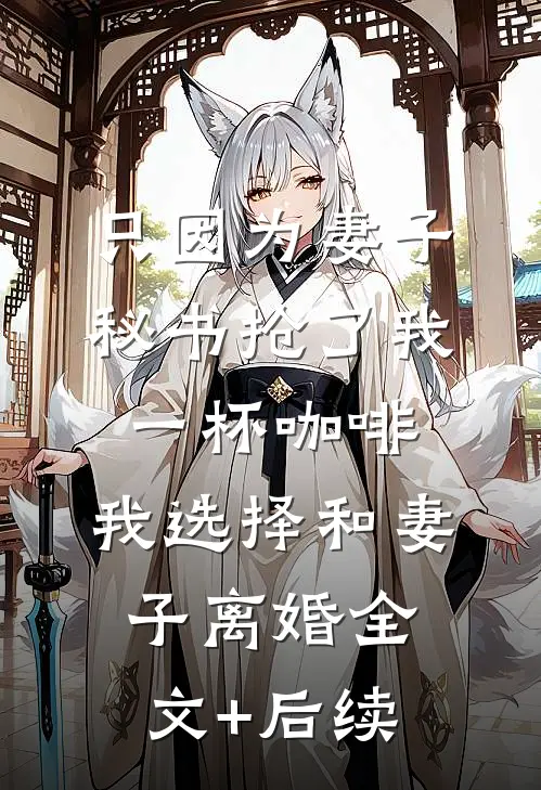 只因为妻子秘书抢了我一杯咖啡，我选择和妻子离婚全文+后续