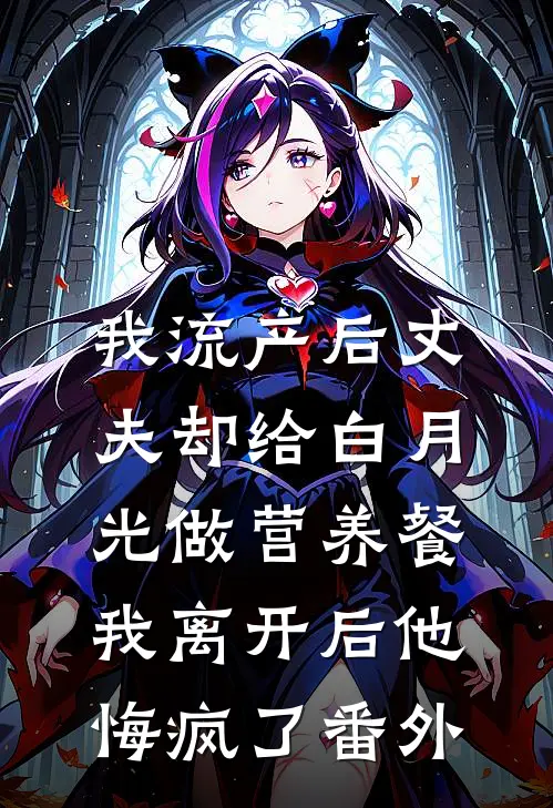 我流产后丈夫却给白月光做营养餐，我离开后他悔疯了番外