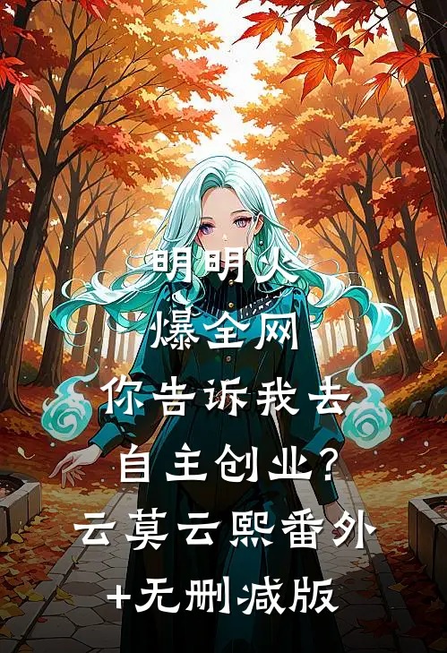 明明火爆全网，你告诉我去自主创业?云莫云熙番外+无删减版