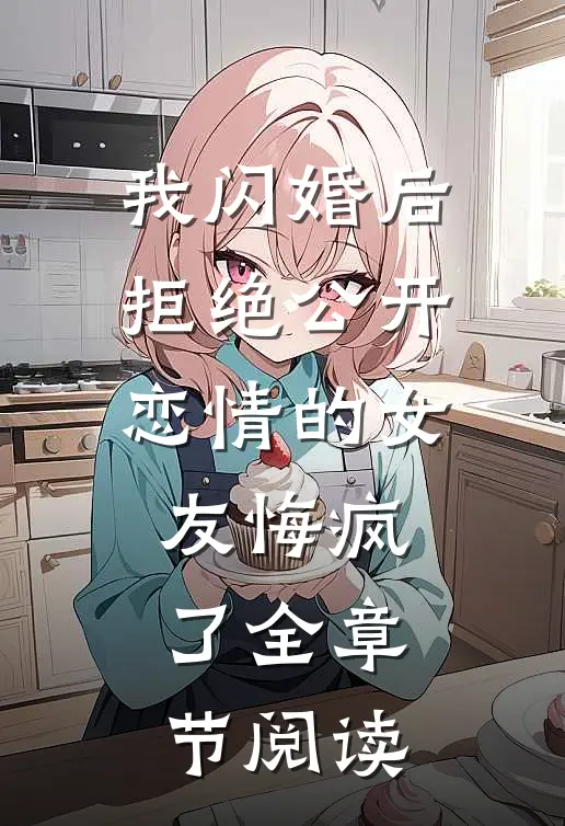 我闪婚后，拒绝公开恋情的女友悔疯了全章节阅读
