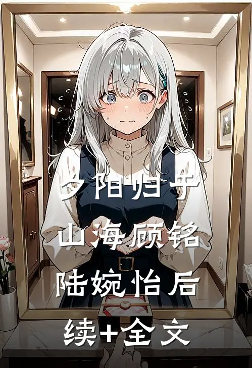 夕阳归于山海顾铭陆婉怡后续+全文