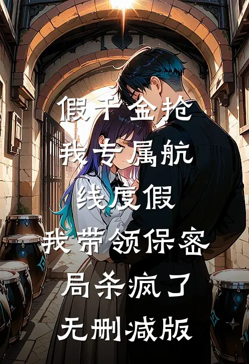 假千金抢我专属航线度假，我带领保密局杀疯了无删减版
