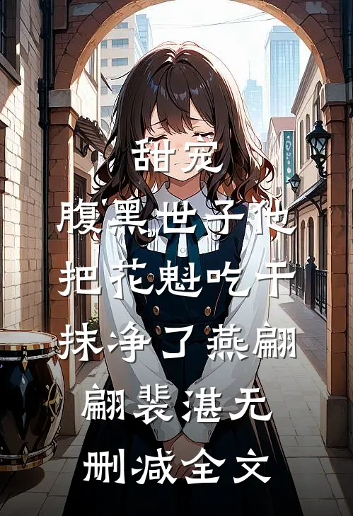 甜宠：腹黑世子他把花魁吃干抹净了燕翩翩裴湛无删减全文