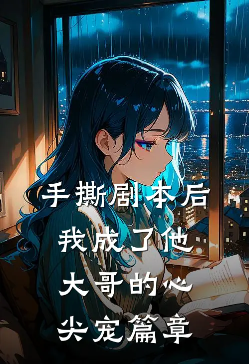 手撕剧本后，我成了他大哥的心尖宠篇章