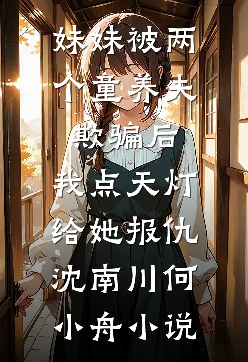 妹妹被两个童养夫欺骗后，我点天灯给她报仇沈南川何小舟小说