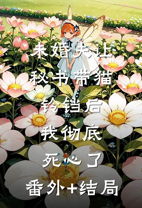 未婚夫让秘书带猫铃铛后，我彻底死心了:(番外)+(结局)