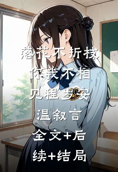 落花不折枝，你我不相见程岁安温叙言:全文+后续+结局
