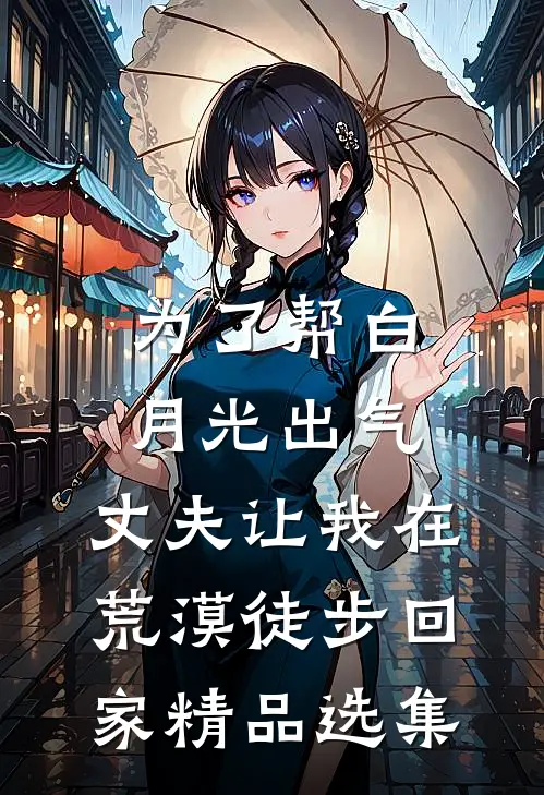 为了帮白月光出气，丈夫让我在荒漠徒步回家精品选集