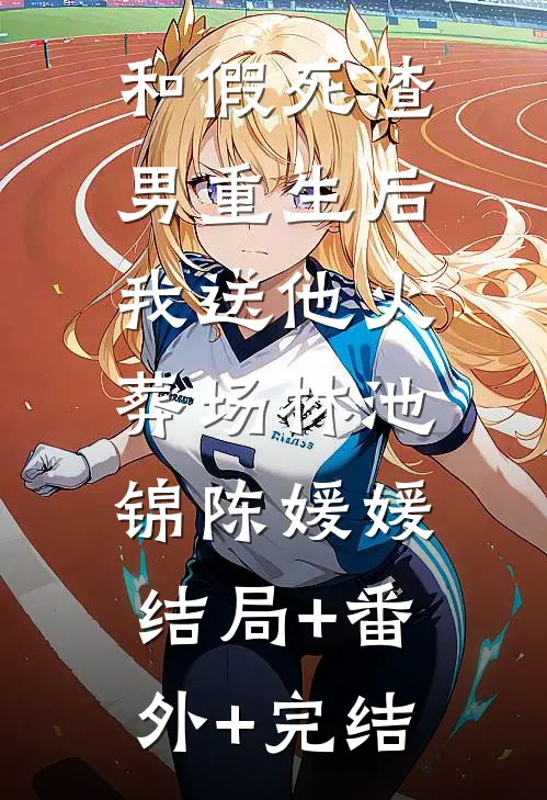和假死渣男重生后，我送他火葬场林池锦陈媛媛:结局+番外+完结