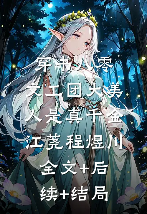 穿书八零：文工团大美人是真千金江荛程煜川:全文+后续+结局