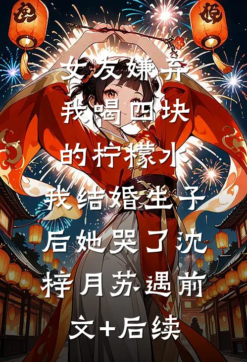 女友嫌弃我喝四块的柠檬水，我结婚生子后她哭了沈梓月苏遇前文+后续