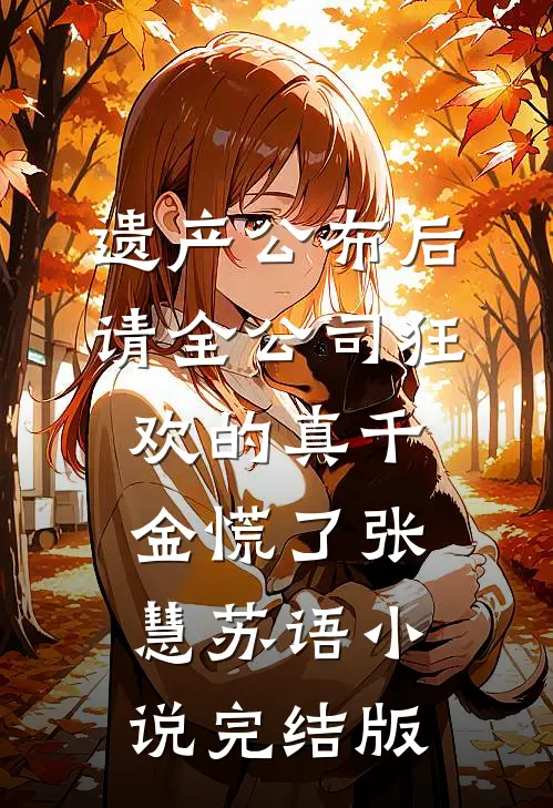 遗产公布后，请全公司狂欢的真千金慌了张慧苏语小说完结版