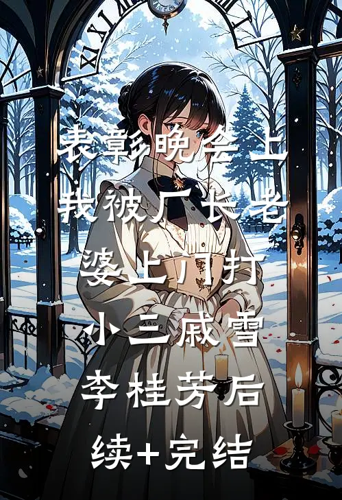 表彰晚会上，我被厂长老婆上门打小三戚雪李桂芳后续+完结