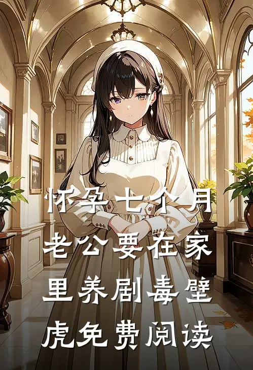 怀孕七个月，老公要在家里养剧毒壁虎免费阅读