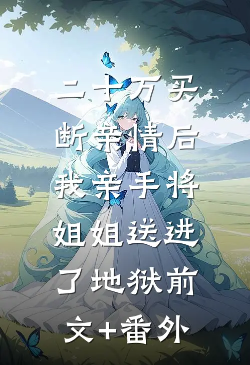 二十万买断亲情后，我亲手将姐姐送进了地狱前文+番外
