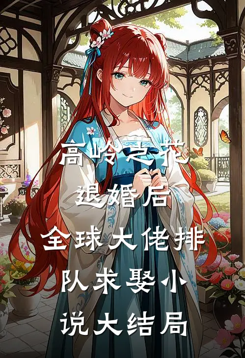 高岭之花退婚后，全球大佬排队求娶小说大结局
