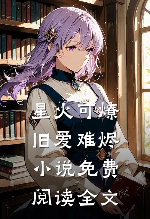 星火可燎，旧爱难烬小说免费阅读全文