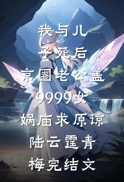 我与儿子死后，京圈老公盖9999女娲庙求原谅陆云霆青梅完结文