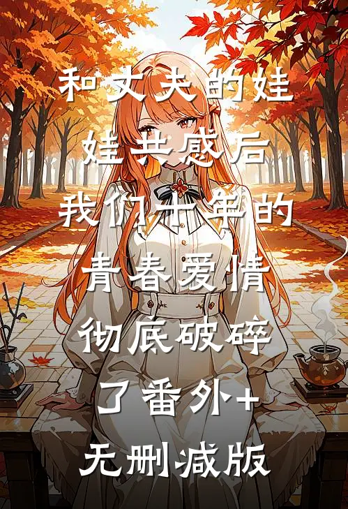 和丈夫的娃娃共感后，我们十年的青春爱情彻底破碎了番外+无删减版