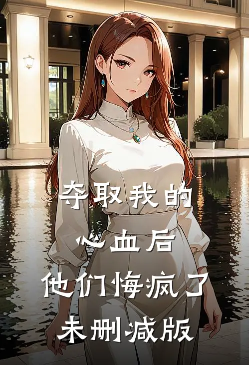 夺取我的心血后，他们悔疯了未删减版