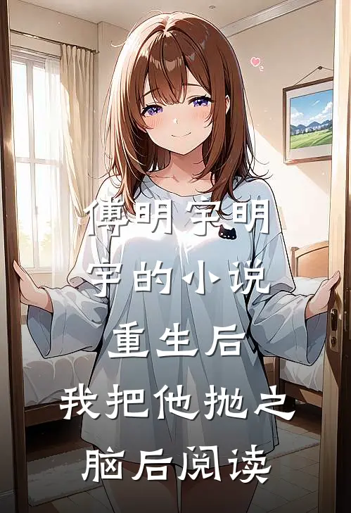 傅明宇明宇的小说重生后，我把他抛之脑后阅读