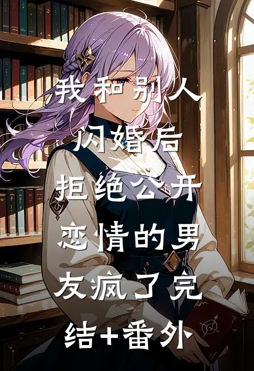 我和别人闪婚后，拒绝公开恋情的男友疯了完结+番外