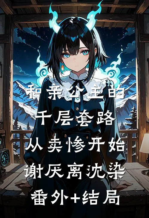 和亲公主的千层套路：从卖惨开始谢厌离沈染:(番外)+(结局)