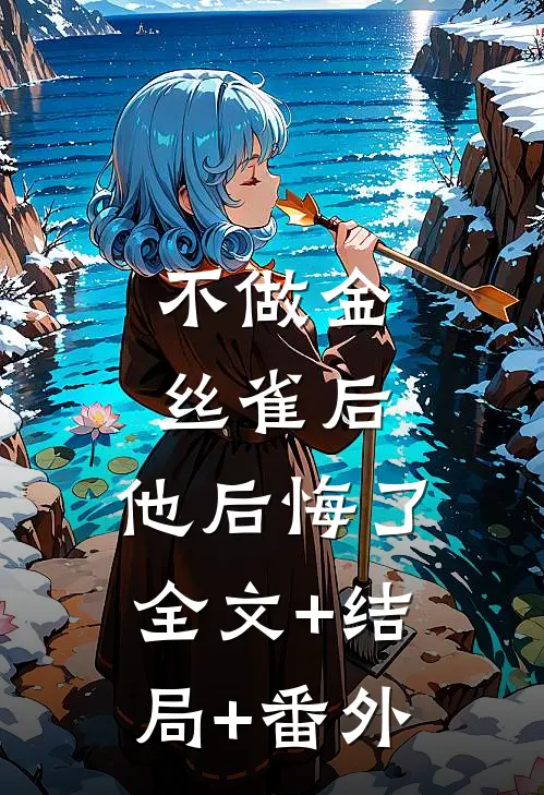 不做金丝雀后，他后悔了:全文+结局+番外