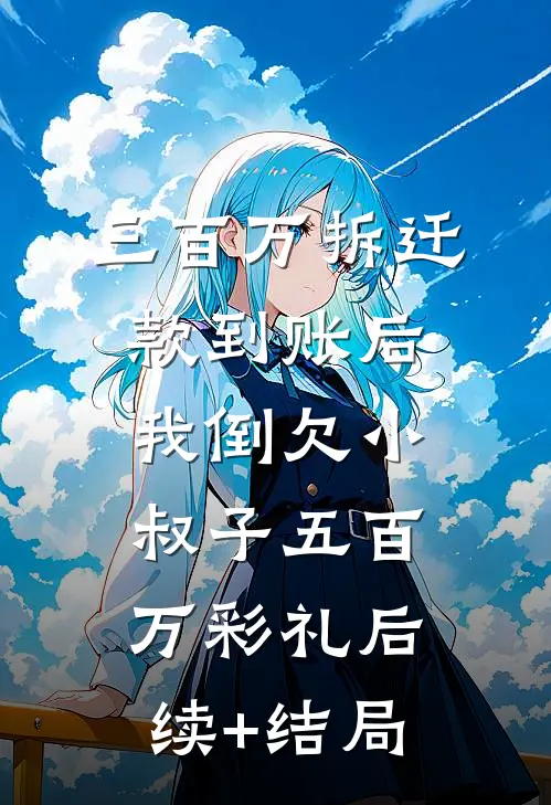 三百万拆迁款到账后，我倒欠小叔子五百万彩礼后续+结局