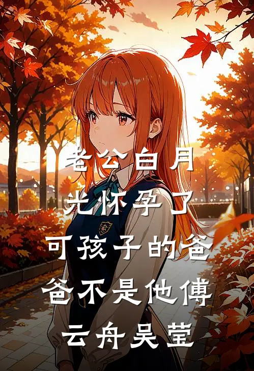 老公白月光怀孕了，可孩子的爸爸不是他傅云舟吴莹