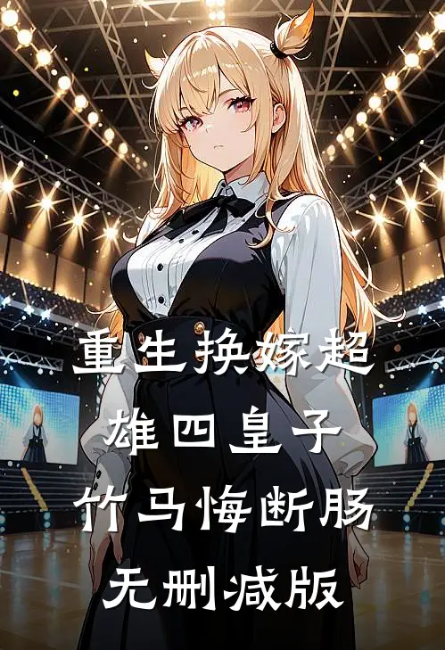 重生换嫁超雄四皇子，竹马悔断肠无删减版