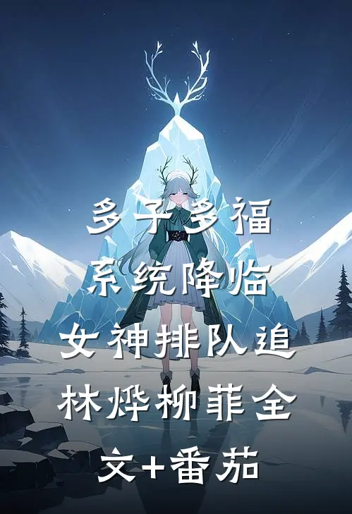 多子多福系统降临，女神排队追林烨柳菲全文+番茄