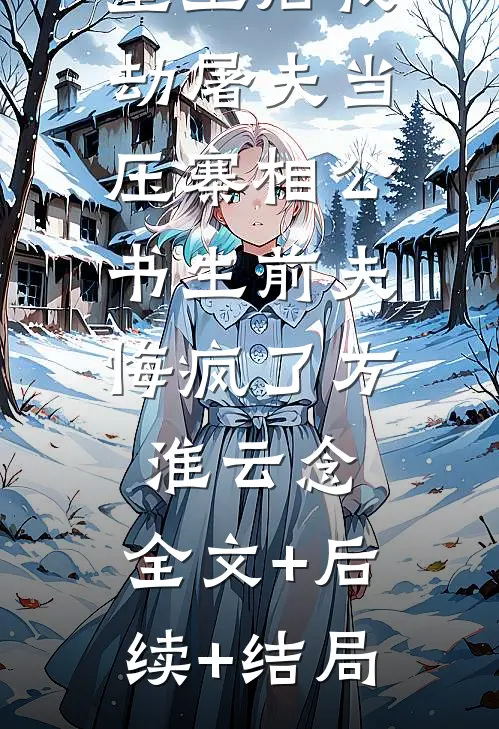 重生后我劫屠夫当压寨相公，书生前夫悔疯了方淮云念:全文+后续+结局