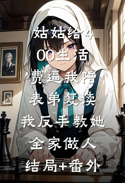 姑姑给400生活费逼我陪表弟复读，我反手教她全家做人:结局+番外