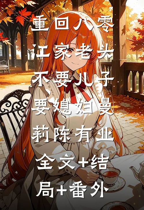重回八零，江家老头不要儿子要媳妇曼莉陈有业:全文+结局+番外