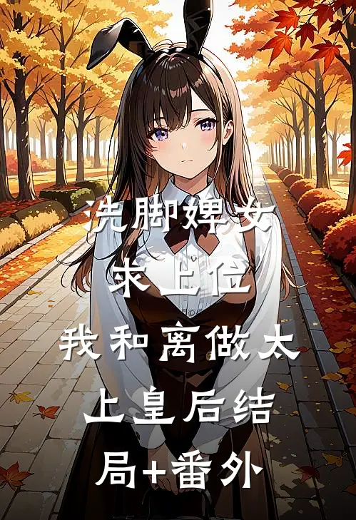 洗脚婢女求上位，我和离做太上皇后结局+番外