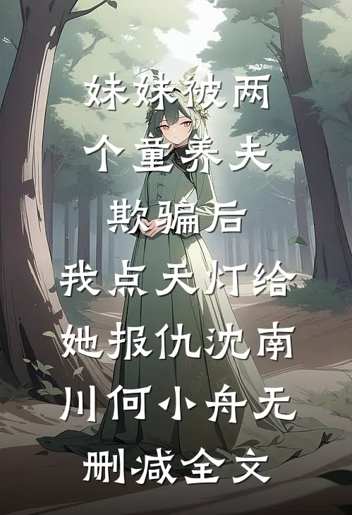 妹妹被两个童养夫欺骗后，我点天灯给她报仇沈南川何小舟无删减全文