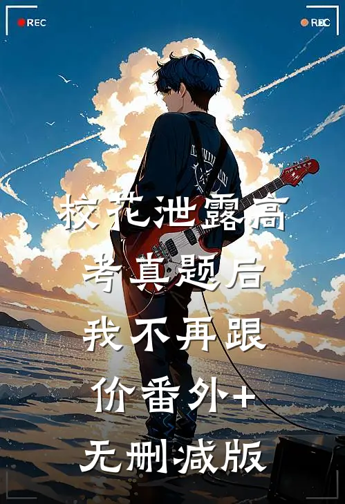 校花泄露高考真题后，我不再跟价番外+无删减版
