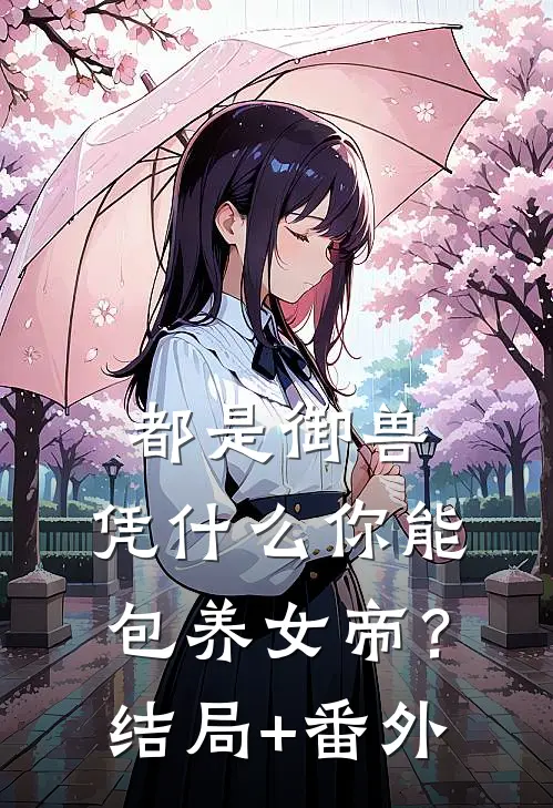 都是御兽，凭什么你能包养女帝？:结局+番外