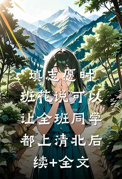 填志愿时，班花说可以让全班同学都上清北后续+全文