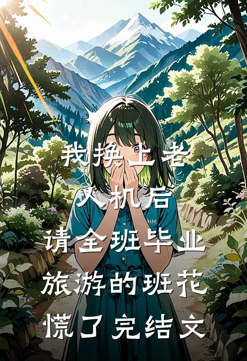 我换上老人机后，请全班毕业旅游的班花慌了完结文