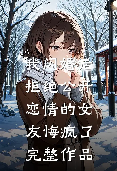 我闪婚后，拒绝公开恋情的女友悔疯了完整作品