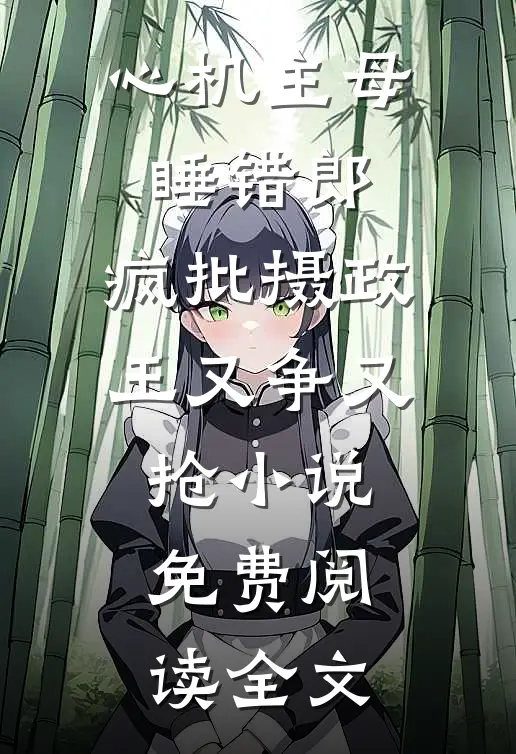 心机主母睡错郎，疯批摄政王又争又抢小说免费阅读全文
