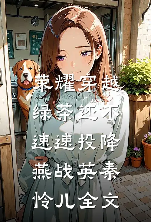 荣耀穿越，绿茶还不速速投降燕战英秦怜儿全文