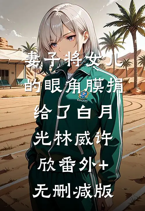 妻子将女儿的眼角膜捐给了白月光林威许欣番外+无删减版