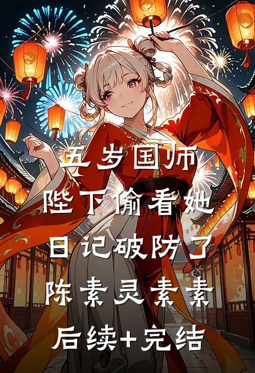 五岁国师：陛下偷看她日记破防了陈素灵素素后续+完结
