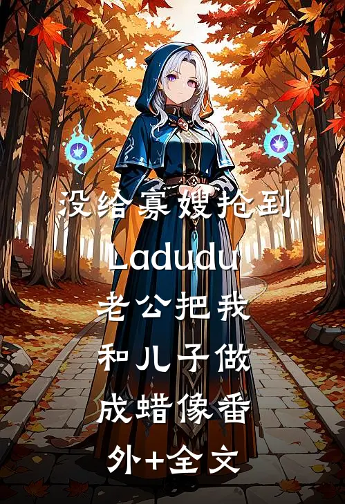 没给寡嫂抢到Ladudu，老公把我和儿子做成蜡像(番外)+(全文)