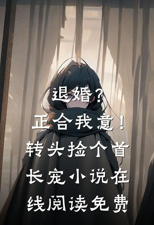 退婚？正合我意！转头捡个首长宠小说在线阅读免费
