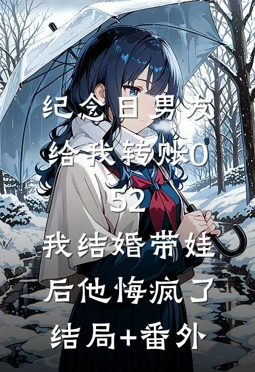 纪念日男友给我转账0.52，我结婚带娃后他悔疯了结局+番外